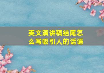 英文演讲稿结尾怎么写吸引人的话语