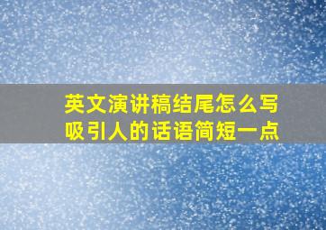 英文演讲稿结尾怎么写吸引人的话语简短一点