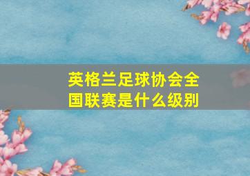 英格兰足球协会全国联赛是什么级别