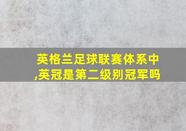 英格兰足球联赛体系中,英冠是第二级别冠军吗