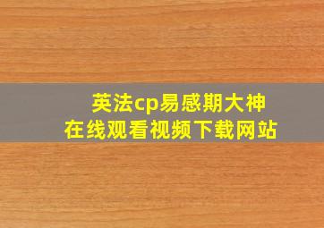 英法cp易感期大神在线观看视频下载网站