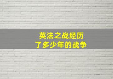 英法之战经历了多少年的战争