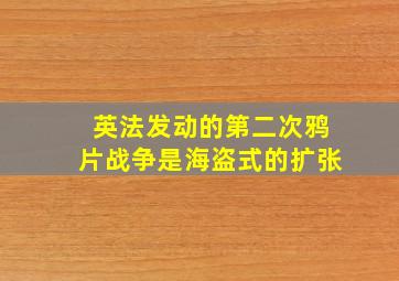 英法发动的第二次鸦片战争是海盗式的扩张