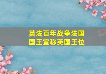 英法百年战争法国国王宣称英国王位