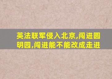 英法联军侵入北京,闯进圆明园,闯进能不能改成走进