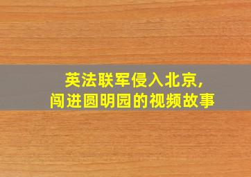 英法联军侵入北京,闯进圆明园的视频故事