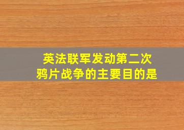 英法联军发动第二次鸦片战争的主要目的是