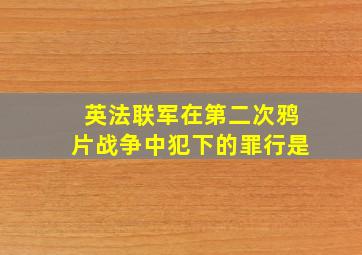 英法联军在第二次鸦片战争中犯下的罪行是