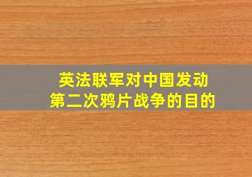 英法联军对中国发动第二次鸦片战争的目的