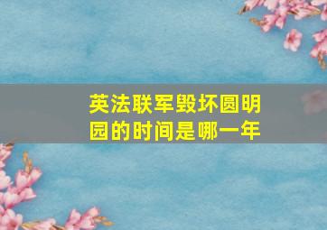 英法联军毁坏圆明园的时间是哪一年