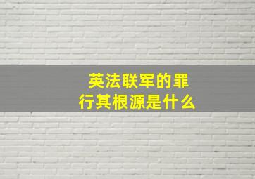 英法联军的罪行其根源是什么