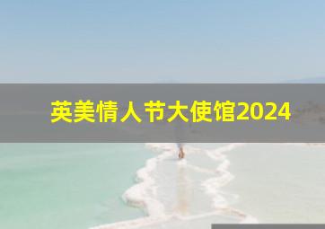 英美情人节大使馆2024