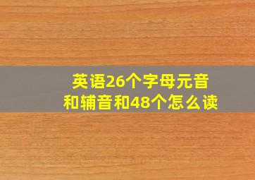 英语26个字母元音和辅音和48个怎么读