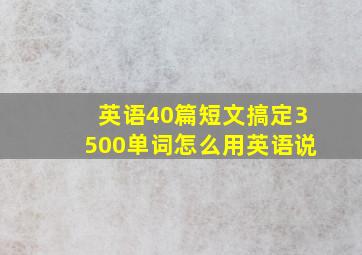 英语40篇短文搞定3500单词怎么用英语说