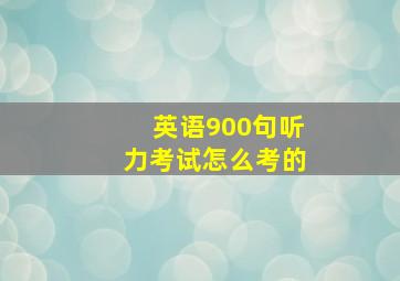 英语900句听力考试怎么考的