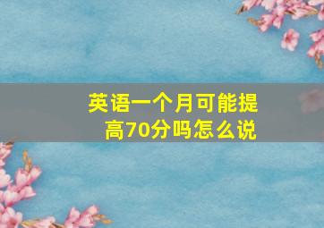 英语一个月可能提高70分吗怎么说