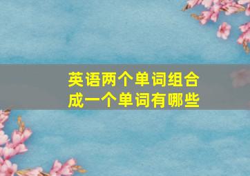 英语两个单词组合成一个单词有哪些