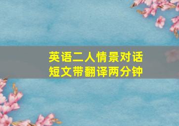 英语二人情景对话短文带翻译两分钟