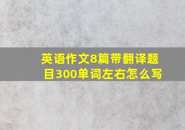 英语作文8篇带翻译题目300单词左右怎么写