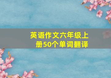 英语作文六年级上册50个单词翻译