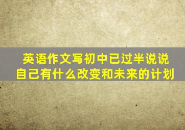 英语作文写初中已过半说说自己有什么改变和未来的计划