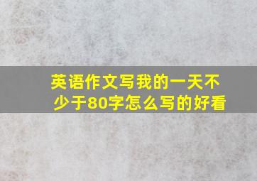 英语作文写我的一天不少于80字怎么写的好看