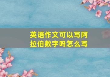 英语作文可以写阿拉伯数字吗怎么写