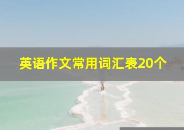 英语作文常用词汇表20个