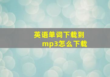 英语单词下载到mp3怎么下载