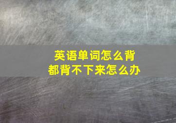 英语单词怎么背都背不下来怎么办