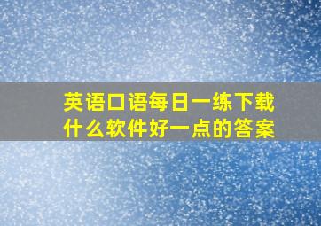 英语口语每日一练下载什么软件好一点的答案