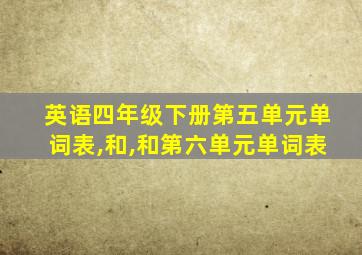 英语四年级下册第五单元单词表,和,和第六单元单词表