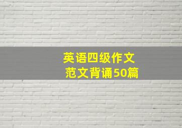 英语四级作文范文背诵50篇