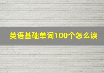 英语基础单词100个怎么读