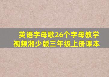 英语字母歌26个字母教学视频湘少版三年级上册课本