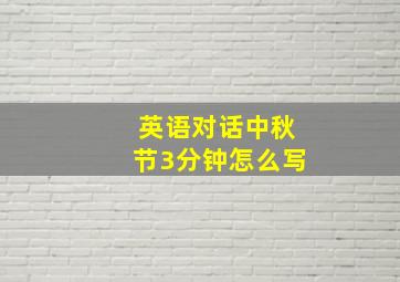 英语对话中秋节3分钟怎么写