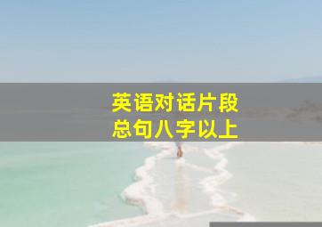 英语对话片段总句八字以上