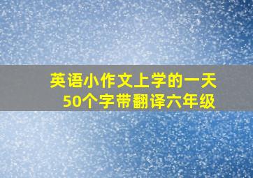 英语小作文上学的一天50个字带翻译六年级