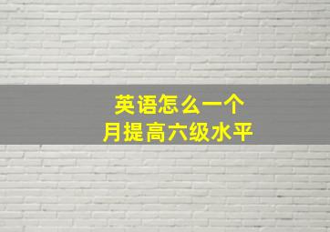 英语怎么一个月提高六级水平