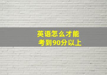 英语怎么才能考到90分以上