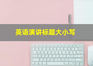 英语演讲标题大小写