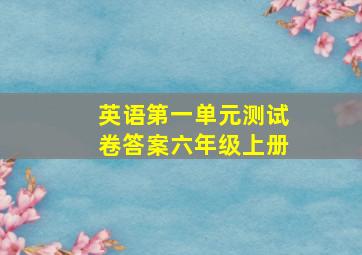 英语第一单元测试卷答案六年级上册