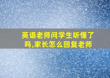 英语老师问学生听懂了吗,家长怎么回复老师