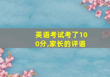 英语考试考了100分,家长的评语