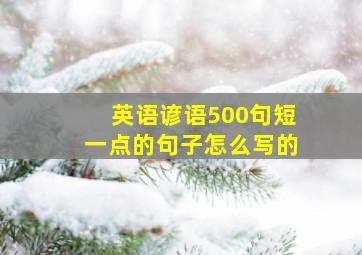 英语谚语500句短一点的句子怎么写的