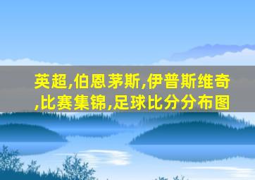 英超,伯恩茅斯,伊普斯维奇,比赛集锦,足球比分分布图