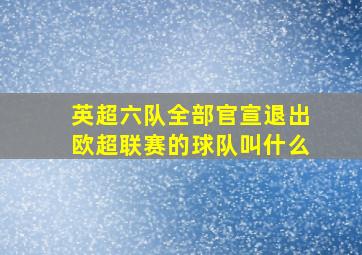 英超六队全部官宣退出欧超联赛的球队叫什么