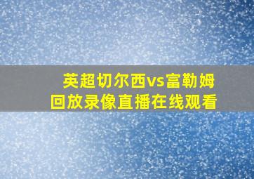 英超切尔西vs富勒姆回放录像直播在线观看