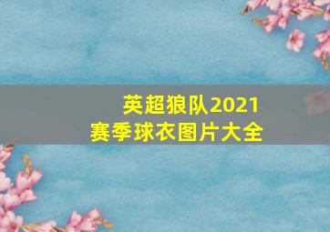 英超狼队2021赛季球衣图片大全