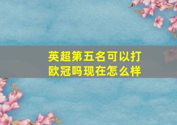 英超第五名可以打欧冠吗现在怎么样